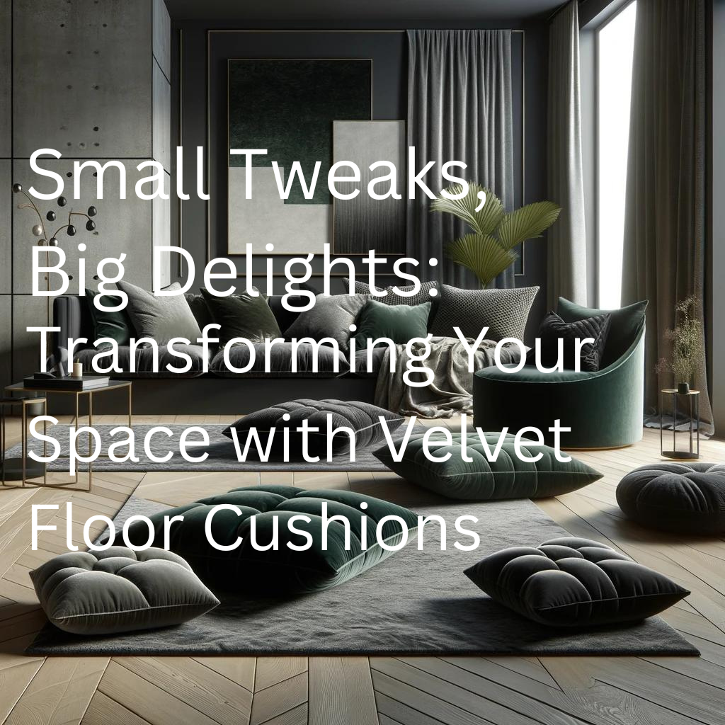 Small Tweaks, Big Delights: Transforming Your Space with Velvet Floor Cushions