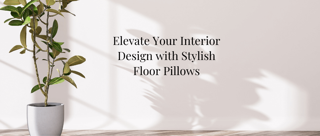 Floor Pillows as Decor: How to Use Floor Seating to Elevate Your Interior Design